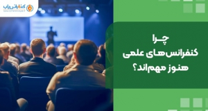 چرا کنفرانس‌های علمی هنوز از مهم‌ترین رویدادهای دنیای علم‌اند؟